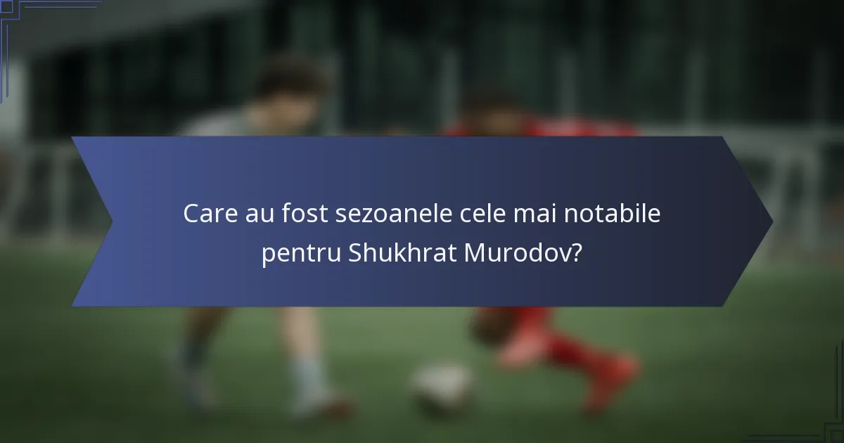 Care au fost sezoanele cele mai notabile pentru Shukhrat Murodov?