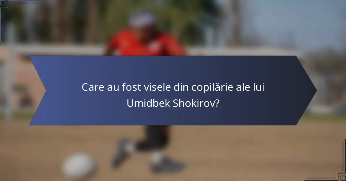 Care au fost visele din copilărie ale lui Umidbek Shokirov?