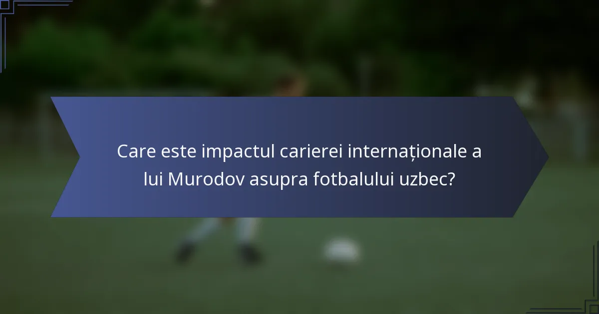 Care este impactul carierei internaționale a lui Murodov asupra fotbalului uzbec?