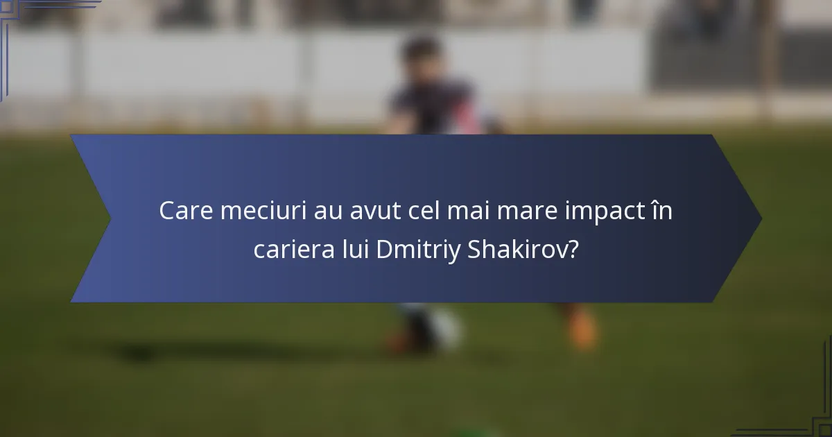 Care meciuri au avut cel mai mare impact în cariera lui Dmitriy Shakirov?