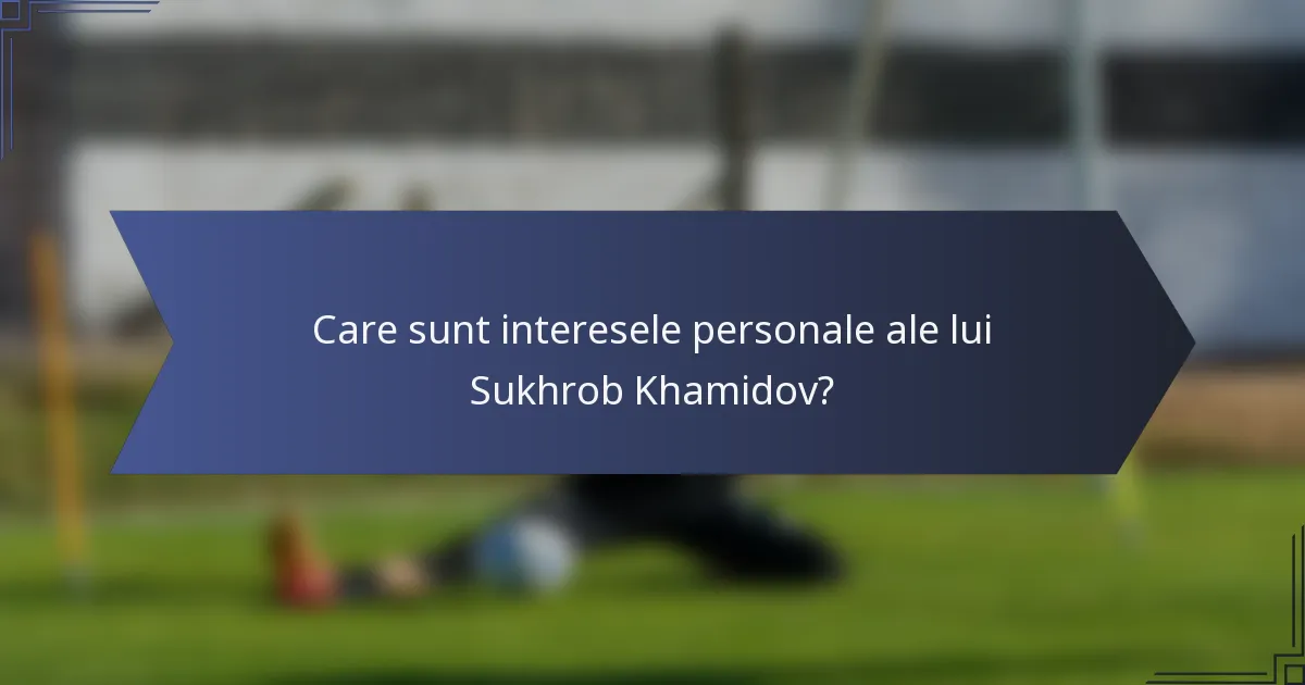 Care sunt interesele personale ale lui Sukhrob Khamidov?