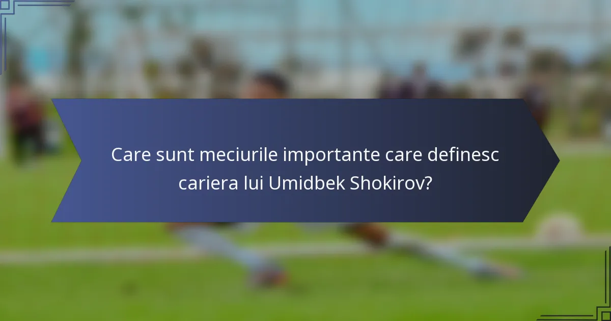 Care sunt meciurile importante care definesc cariera lui Umidbek Shokirov?