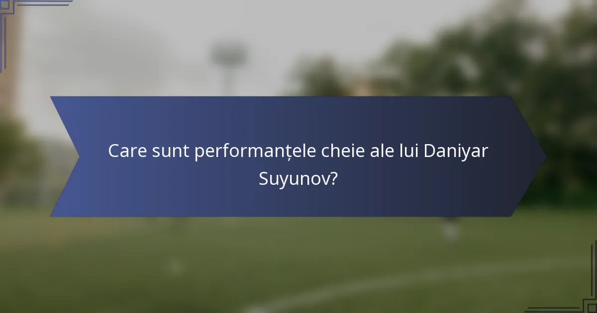 Care sunt performanțele cheie ale lui Daniyar Suyunov?