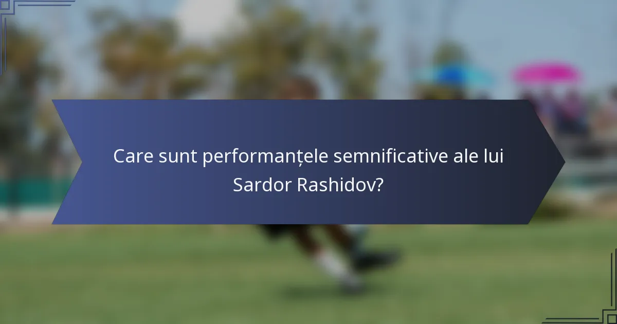 Care sunt performanțele semnificative ale lui Sardor Rashidov?
