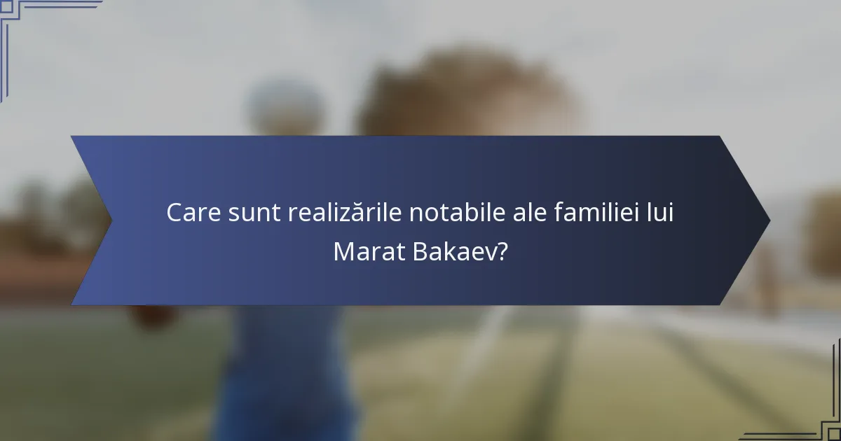 Care sunt realizările notabile ale familiei lui Marat Bakaev?