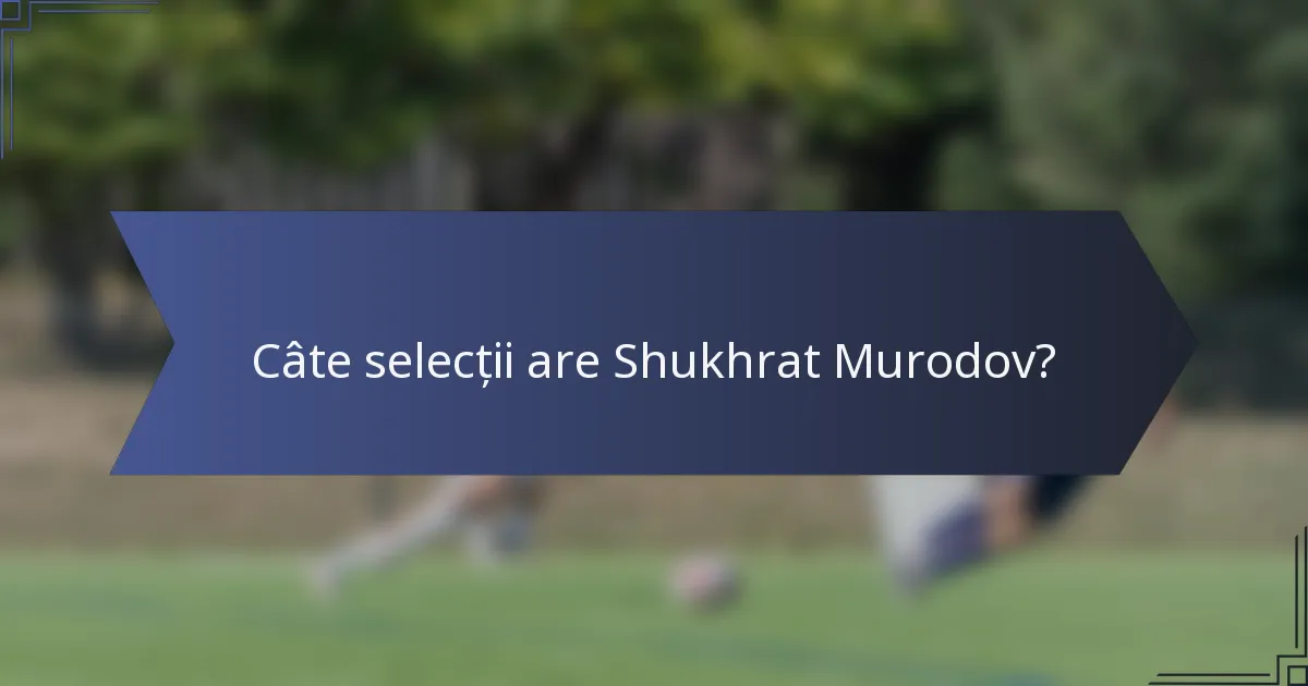 Câte selecții are Shukhrat Murodov?