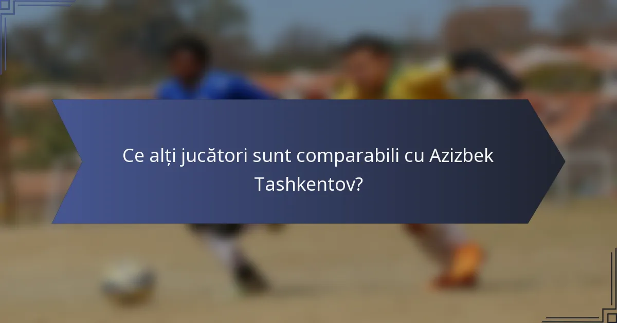 Ce alți jucători sunt comparabili cu Azizbek Tashkentov?