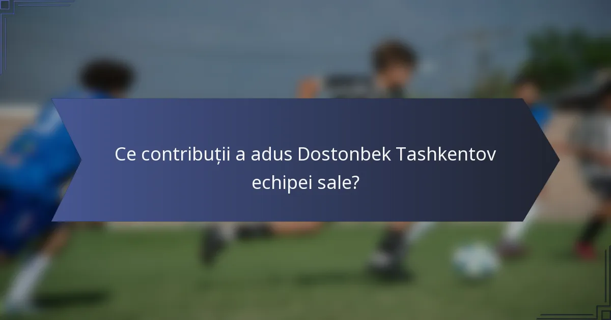 Ce contribuții a adus Dostonbek Tashkentov echipei sale?