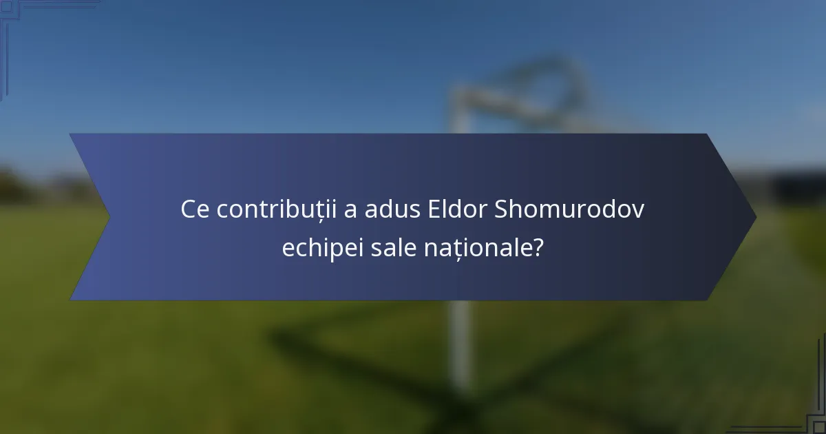 Ce contribuții a adus Eldor Shomurodov echipei sale naționale?