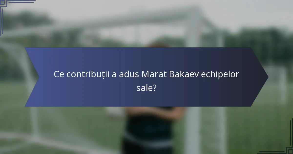 Ce contribuții a adus Marat Bakaev echipelor sale?
