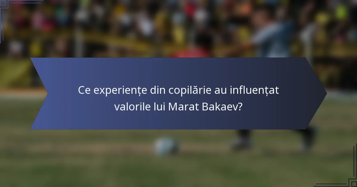 Ce experiențe din copilărie au influențat valorile lui Marat Bakaev?