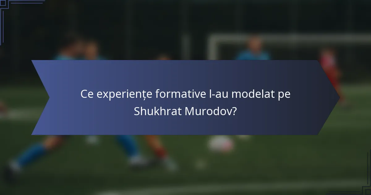 Ce experiențe formative l-au modelat pe Shukhrat Murodov?