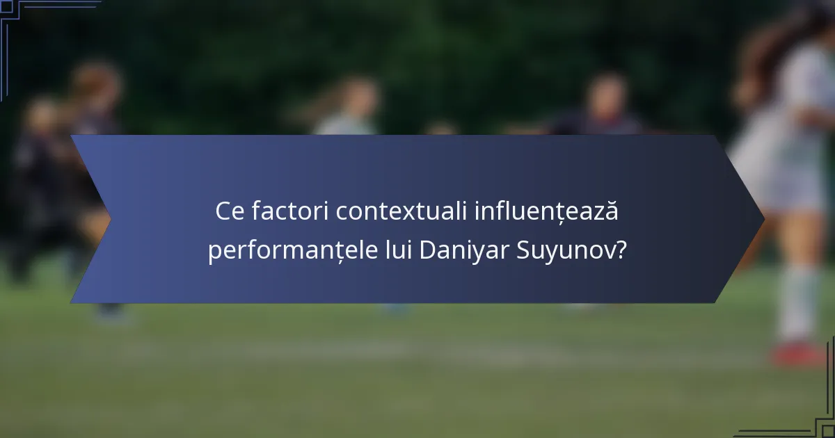 Ce factori contextuali influențează performanțele lui Daniyar Suyunov?