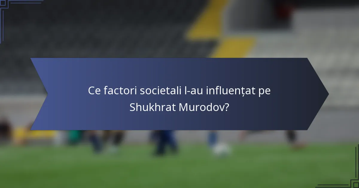Ce factori societali l-au influențat pe Shukhrat Murodov?