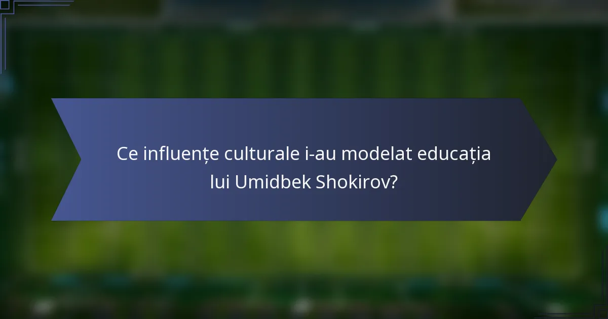 Ce influențe culturale i-au modelat educația lui Umidbek Shokirov?