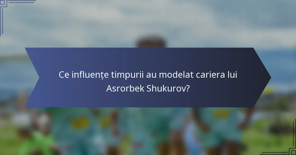 Ce influențe timpurii au modelat cariera lui Asrorbek Shukurov?