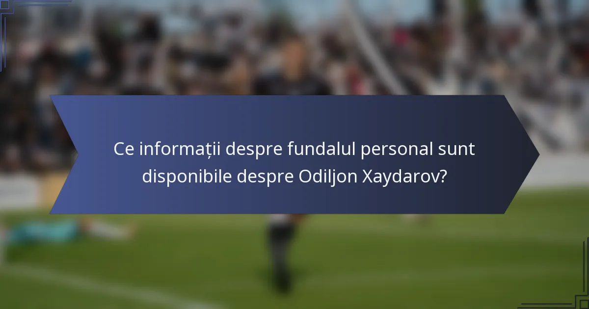 Ce informații despre fundalul personal sunt disponibile despre Odiljon Xaydarov?