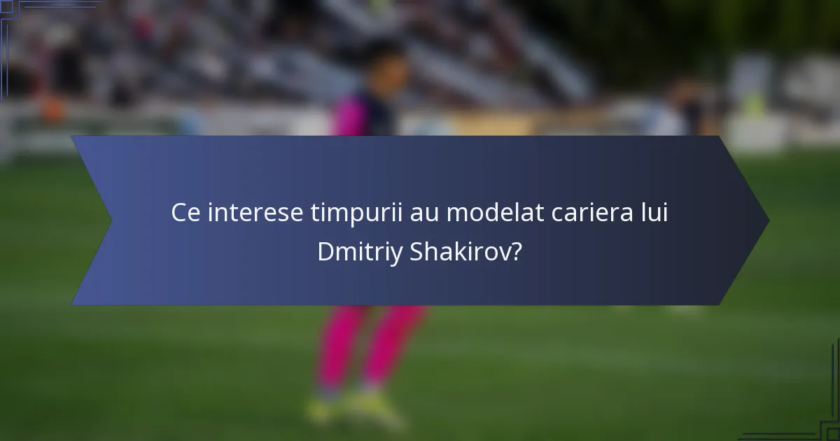 Ce interese timpurii au modelat cariera lui Dmitriy Shakirov?