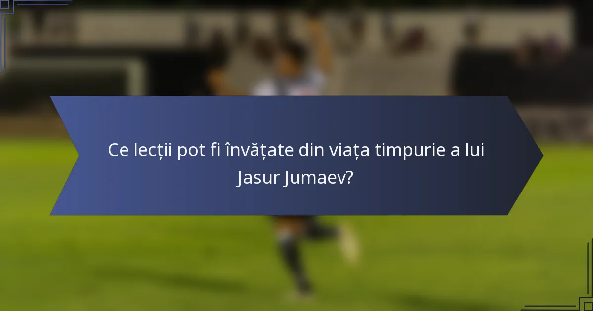 Ce lecții pot fi învățate din viața timpurie a lui Jasur Jumaev?