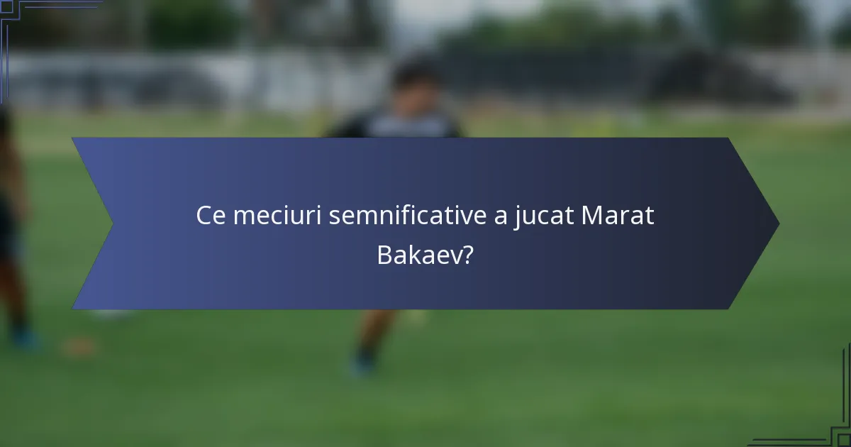 Ce meciuri semnificative a jucat Marat Bakaev?