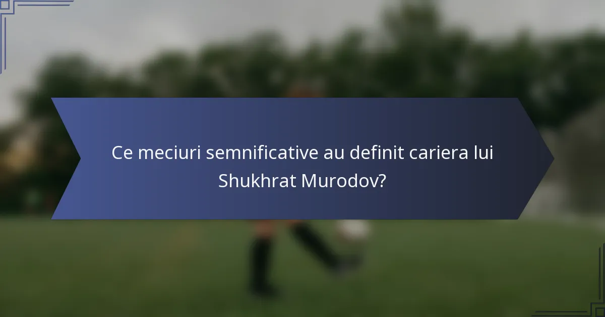 Ce meciuri semnificative au definit cariera lui Shukhrat Murodov?