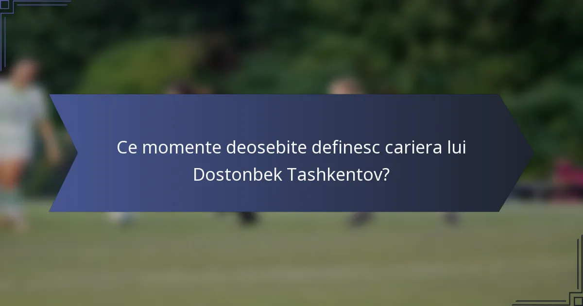 Ce momente deosebite definesc cariera lui Dostonbek Tashkentov?