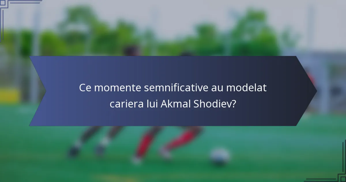 Ce momente semnificative au modelat cariera lui Akmal Shodiev?