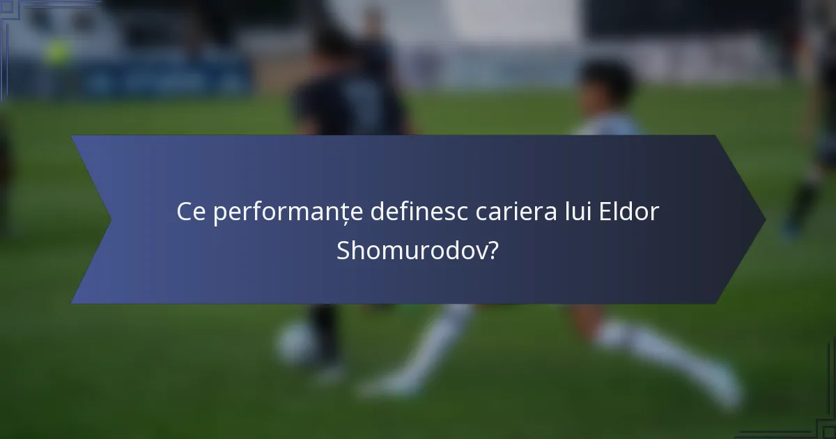 Ce performanțe definesc cariera lui Eldor Shomurodov?