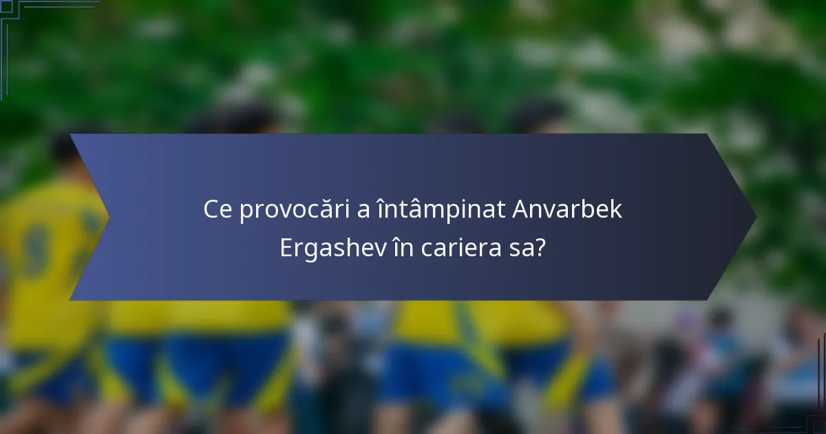 Ce provocări a întâmpinat Anvarbek Ergashev în cariera sa?