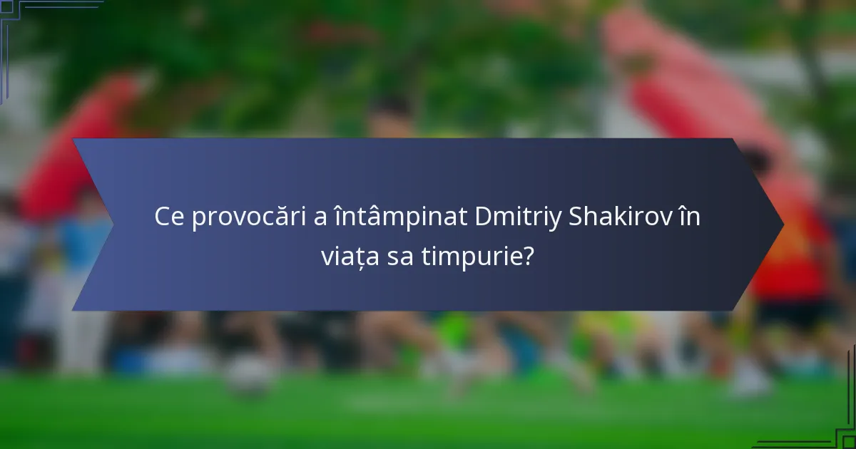 Ce provocări a întâmpinat Dmitriy Shakirov în viața sa timpurie?