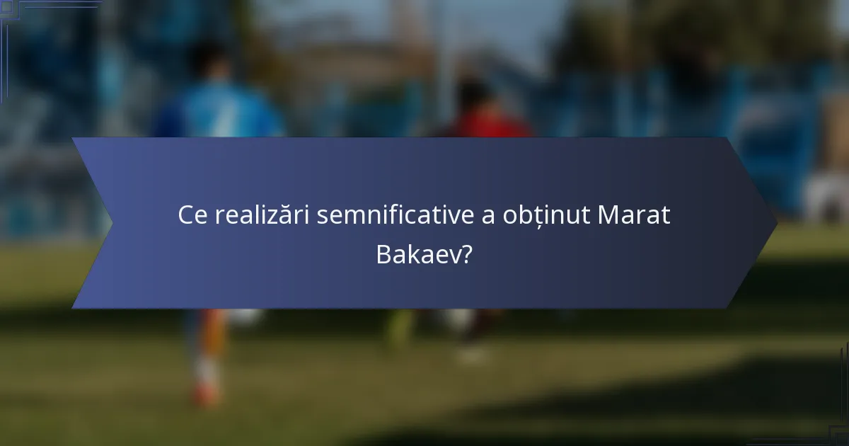 Ce realizări semnificative a obținut Marat Bakaev?