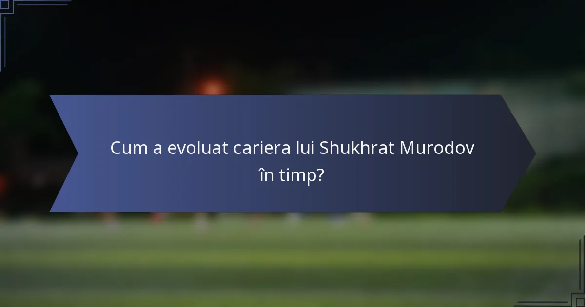 Cum a evoluat cariera lui Shukhrat Murodov în timp?