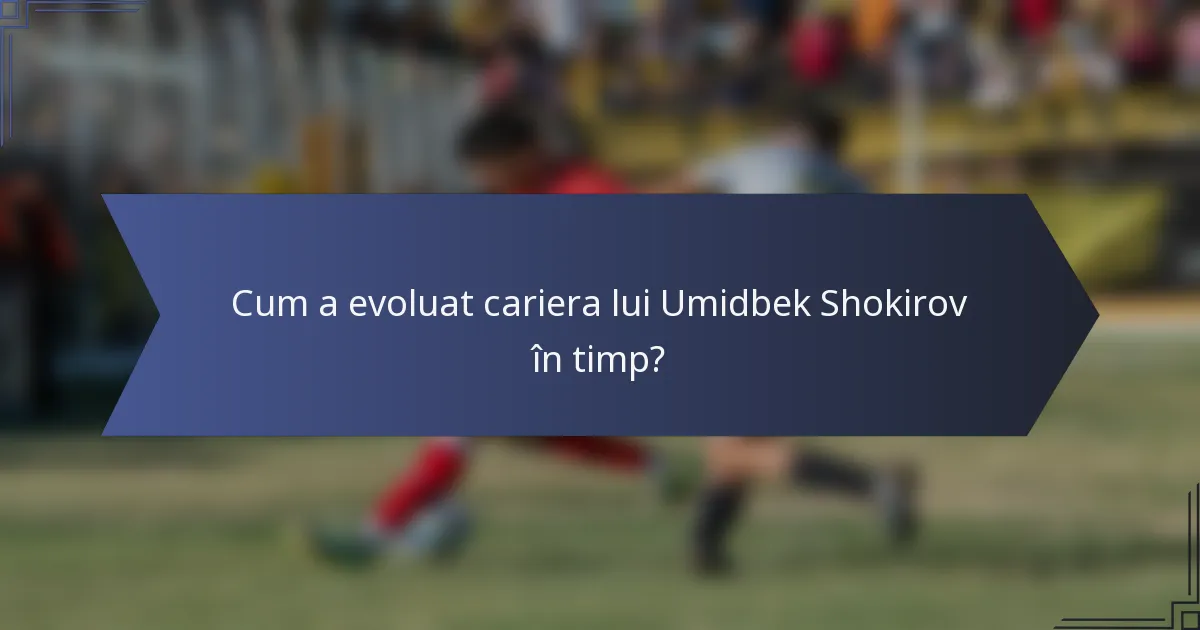 Cum a evoluat cariera lui Umidbek Shokirov în timp?