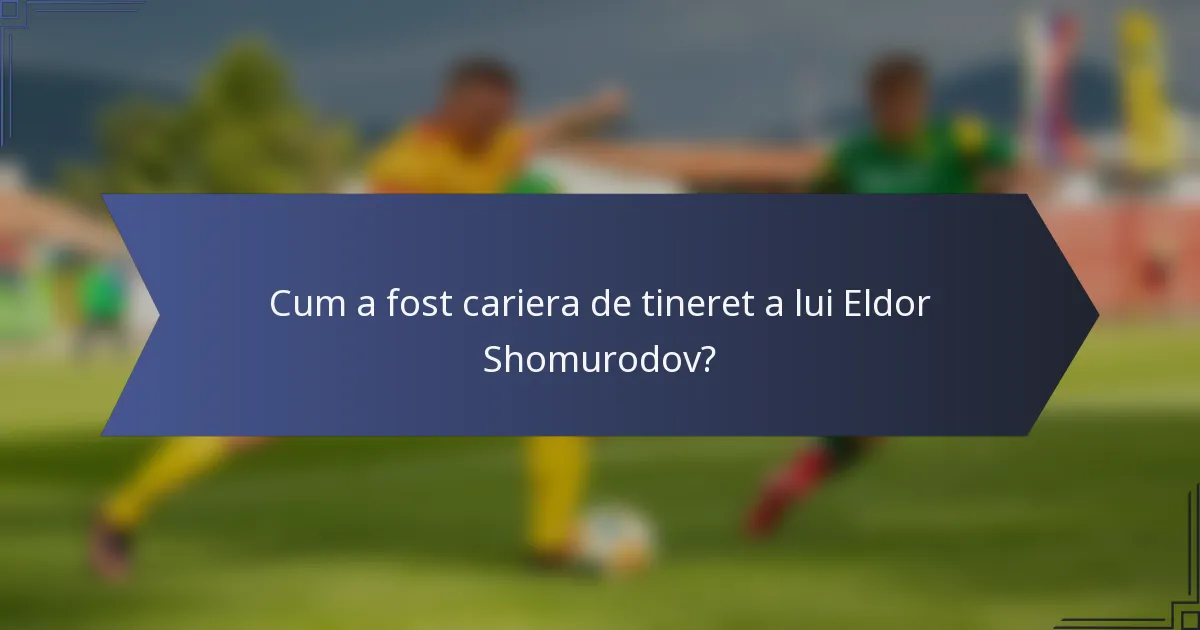 Cum a fost cariera de tineret a lui Eldor Shomurodov?