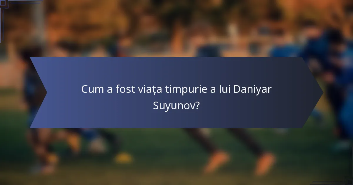 Cum a fost viața timpurie a lui Daniyar Suyunov?