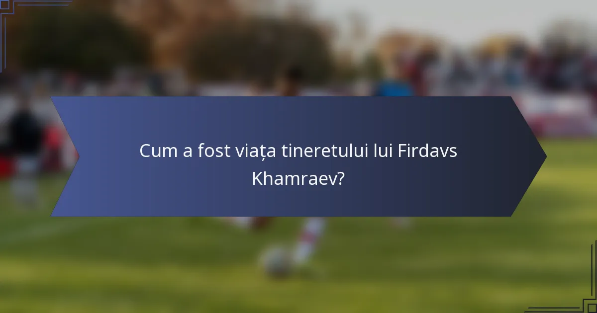 Cum a fost viața tineretului lui Firdavs Khamraev?