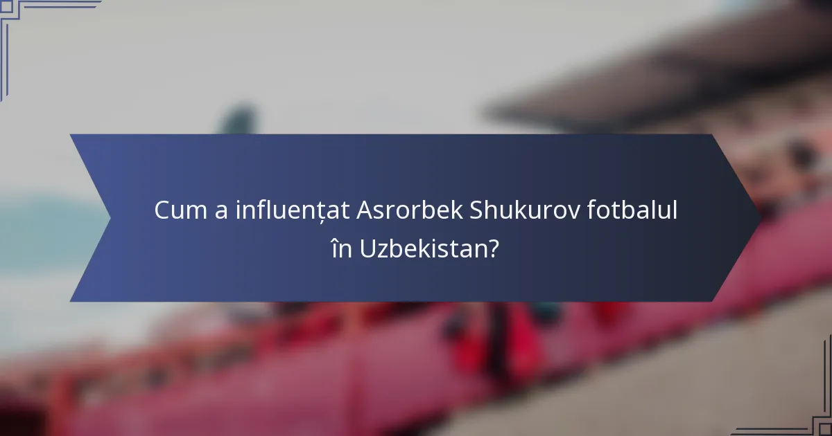 Cum a influențat Asrorbek Shukurov fotbalul în Uzbekistan?
