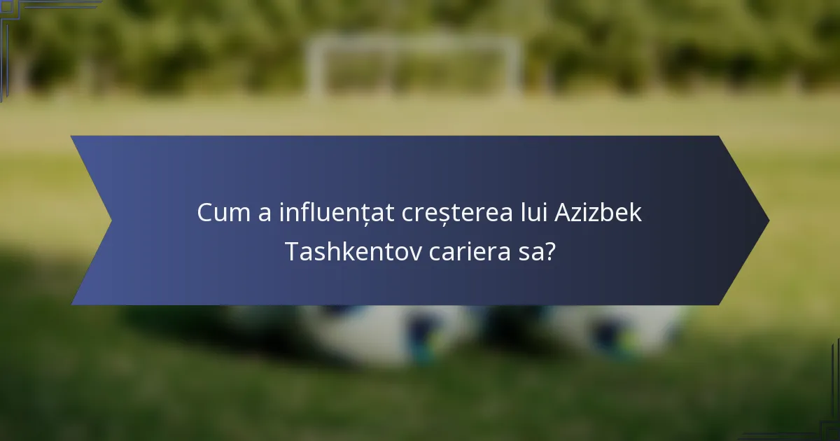 Cum a influențat creșterea lui Azizbek Tashkentov cariera sa?