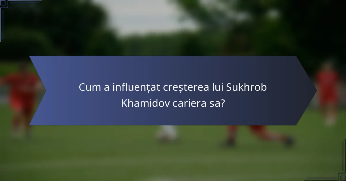 Cum a influențat creșterea lui Sukhrob Khamidov cariera sa?