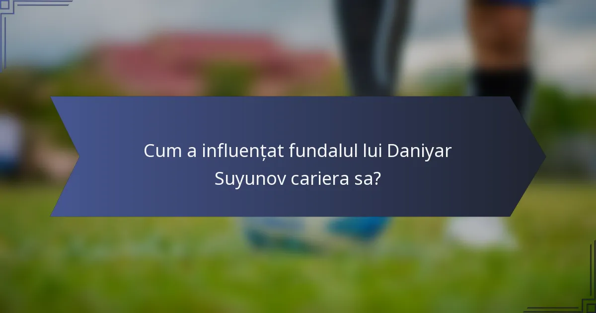 Cum a influențat fundalul lui Daniyar Suyunov cariera sa?