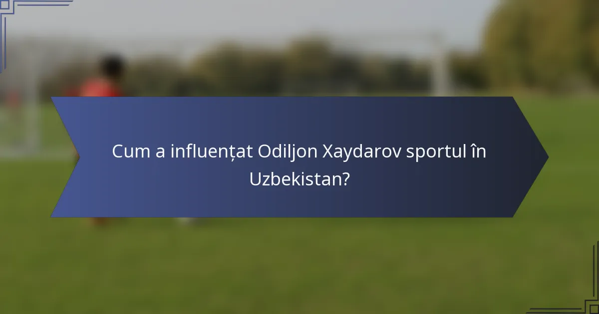 Cum a influențat Odiljon Xaydarov sportul în Uzbekistan?