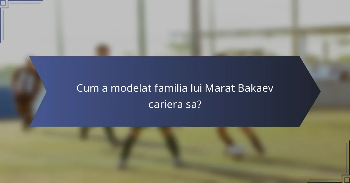 Cum a modelat familia lui Marat Bakaev cariera sa?
