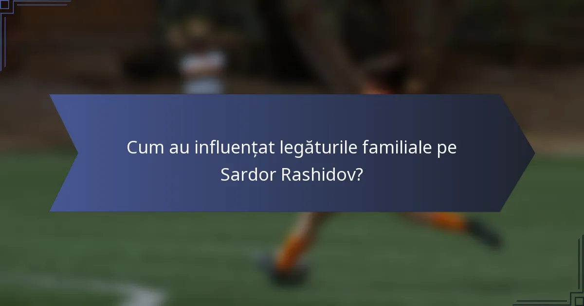 Cum au influențat legăturile familiale pe Sardor Rashidov?