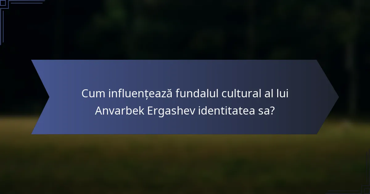Cum influențează fundalul cultural al lui Anvarbek Ergashev identitatea sa?