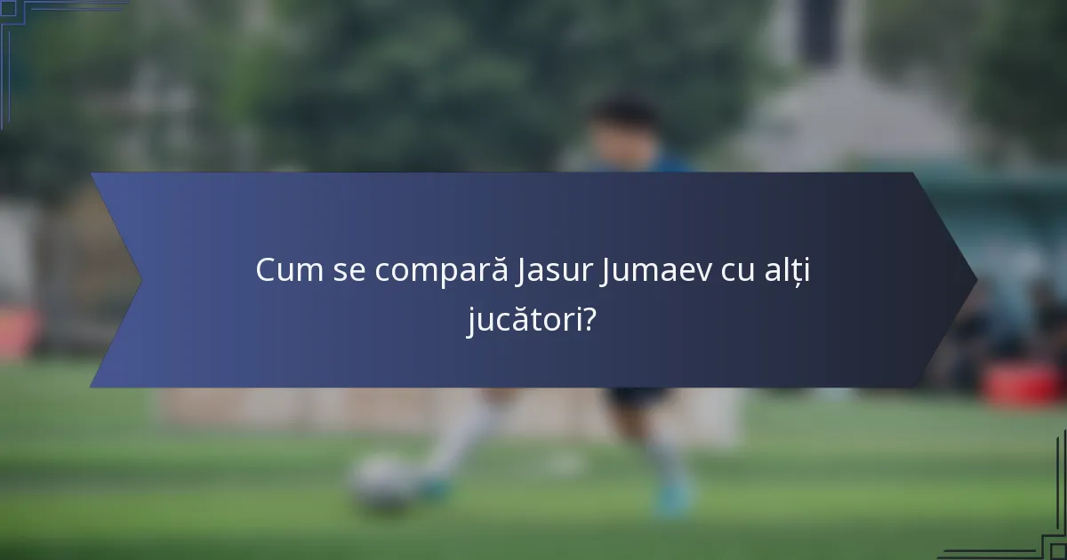 Cum se compară Jasur Jumaev cu alți jucători?