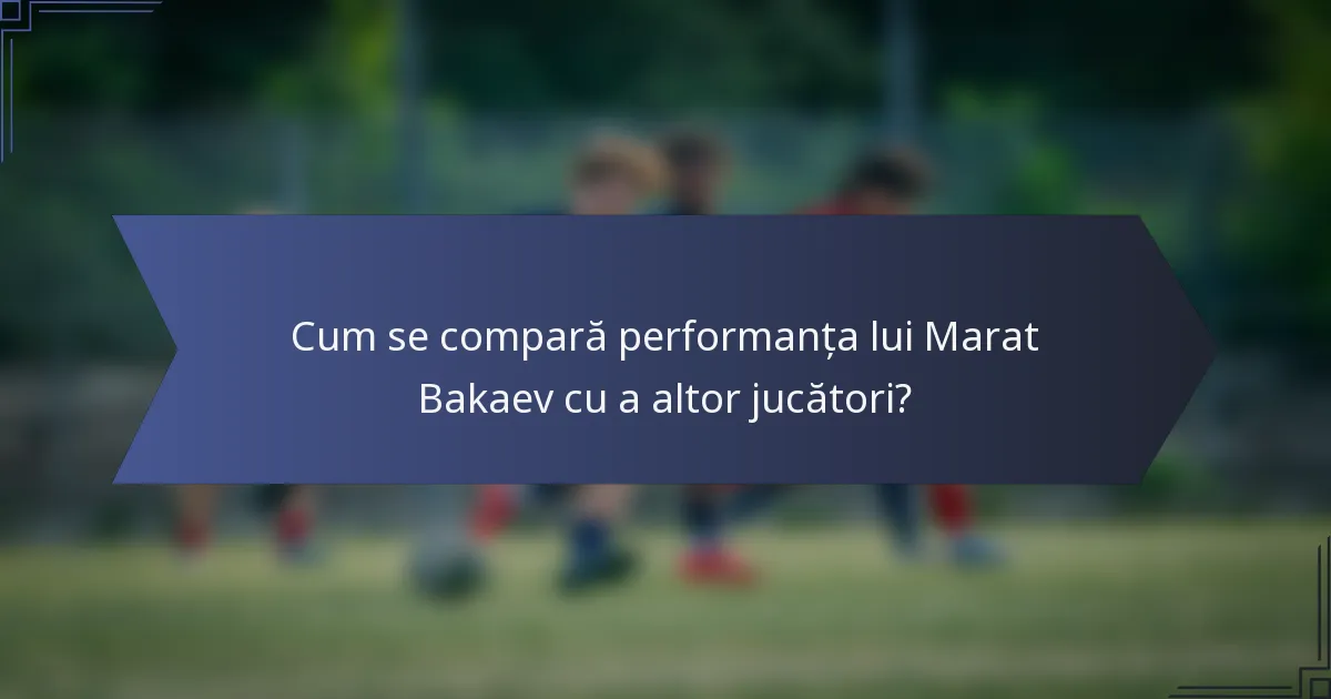 Cum se compară performanța lui Marat Bakaev cu a altor jucători?