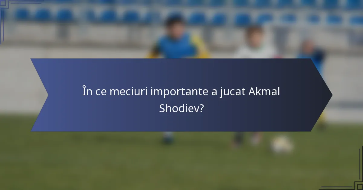 În ce meciuri importante a jucat Akmal Shodiev?