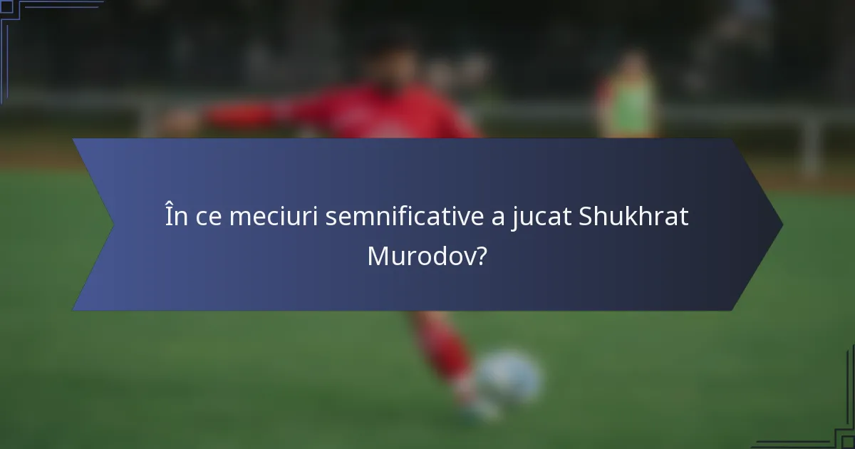 În ce meciuri semnificative a jucat Shukhrat Murodov?