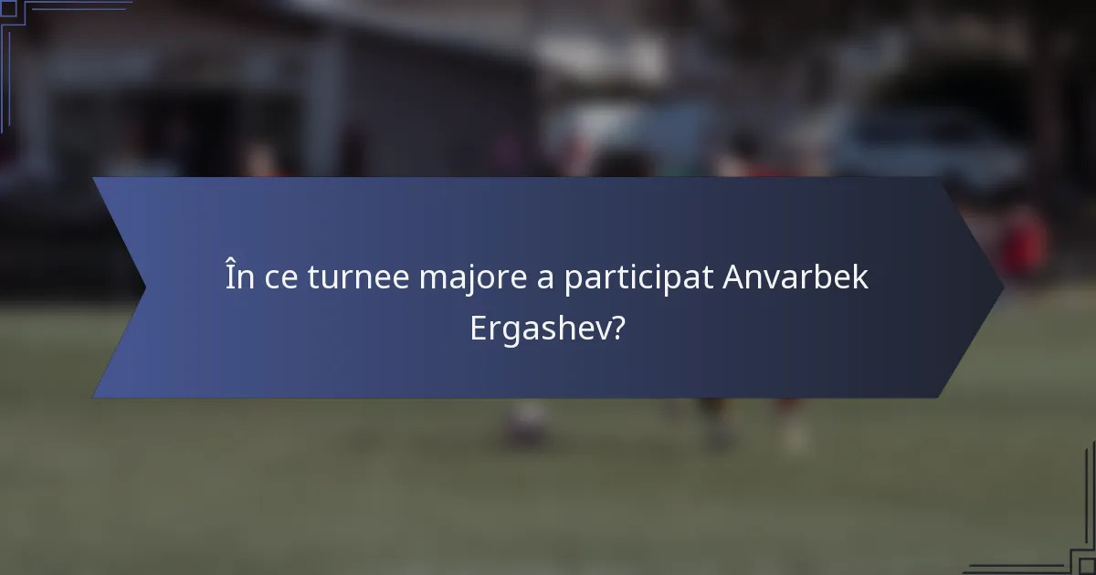 În ce turnee majore a participat Anvarbek Ergashev?