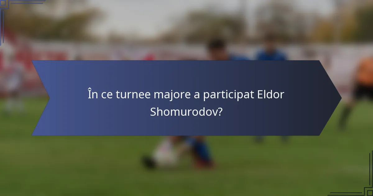 În ce turnee majore a participat Eldor Shomurodov?